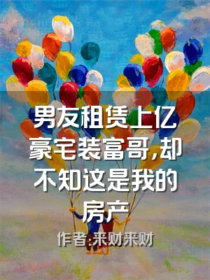 男友租赁上亿豪宅装富哥，却不知这是我的房产