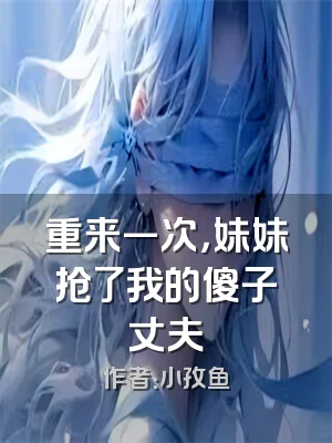 重来一次，妹妹抢了我的傻子丈夫