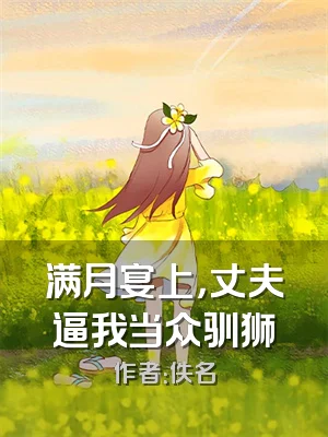 满月宴上，丈夫逼我当众驯狮