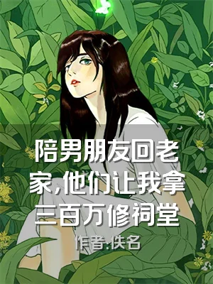 陪男朋友回老家，他们让我拿三百万修祠堂