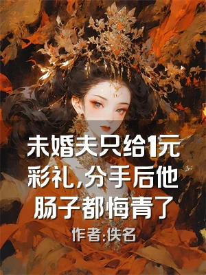 未婚夫只给1元彩礼，分手后他肠子都悔青了