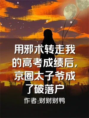 用邪术转走我的高考成绩后，京圈太子爷成了破落户