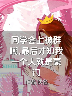 同学会上被群嘲，最后才知我一个人就是豪门