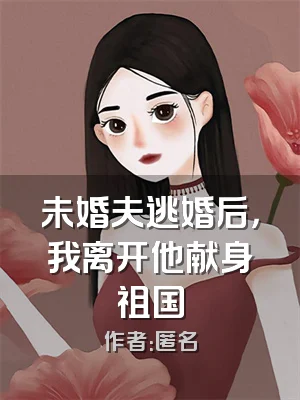 未婚夫逃婚后，我离开他献身祖国