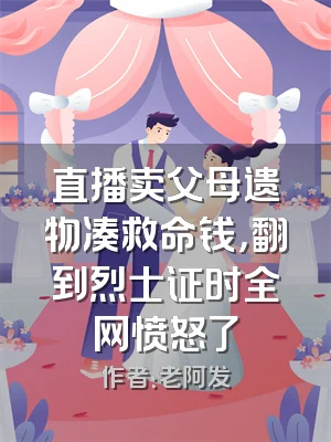 直播卖父母遗物凑救命钱，翻到烈士证时全网愤怒了
