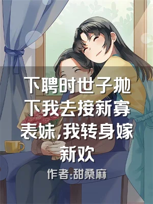 下聘时世子抛下我去接新寡表妹，我转身嫁新欢