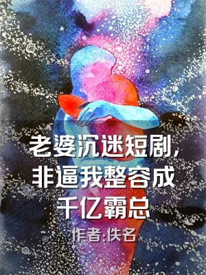 老婆沉迷短剧，非逼我整容成千亿霸总