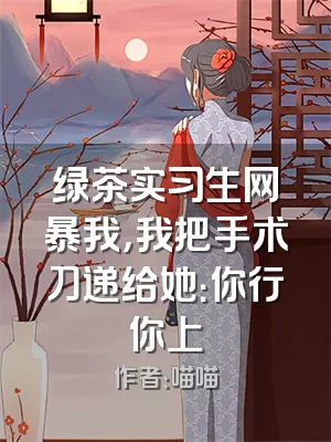 绿茶实习生网暴我，我把手术刀递给她：你行你上