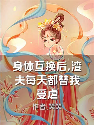 身体互换后，渣夫每天都替我受虐