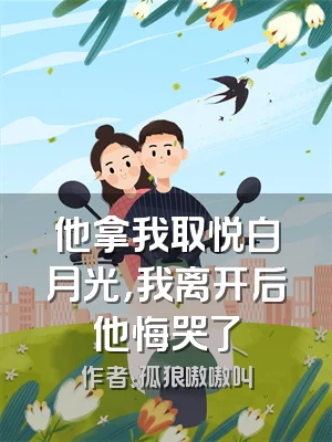 他拿我取悦白月光，我离开后他悔哭了