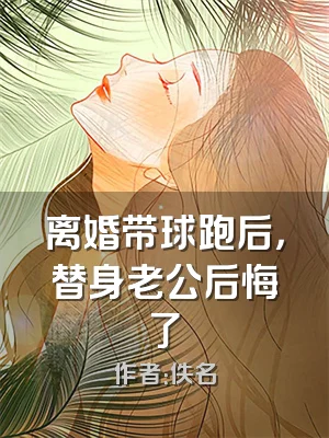 离婚带球跑后，替身老公后悔了