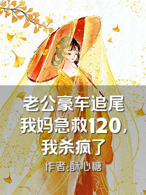 老公豪车追尾我妈急救120，我杀疯了