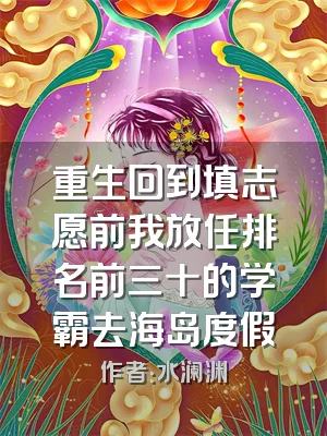 重生回到填志愿前我放任排名前三十的学霸去海岛度假