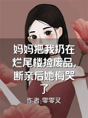 妈妈把我扔在烂尾楼捡废品，断亲后她悔哭了