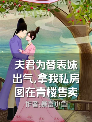 夫君为替表妹出气，拿我私房图在青楼售卖