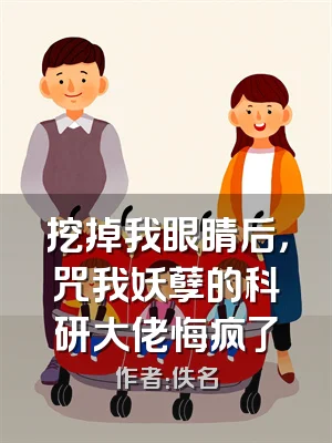 挖掉我眼睛后，咒我妖孽的科研大佬悔疯了