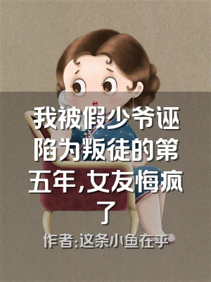 我被假少爷诬陷为叛徒的第五年，女友悔疯了