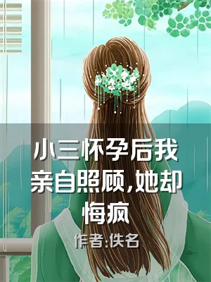 小三怀孕后我亲自照顾，她却悔疯