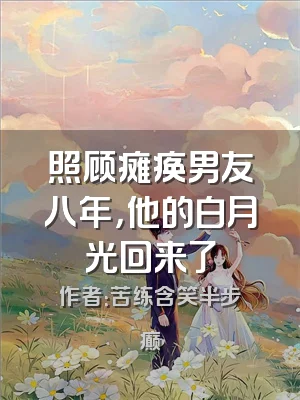 照顾瘫痪男友八年，他的白月光回来了
