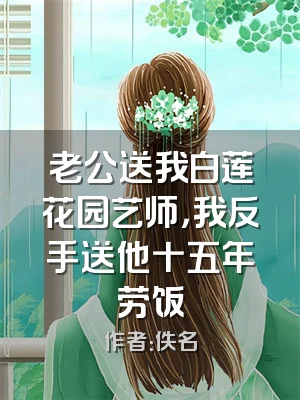 老公送我白莲花园艺师，我反手送他十五年劳饭