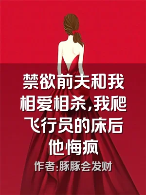 禁欲前夫和我相爱相杀，我爬飞行员的床后他悔疯