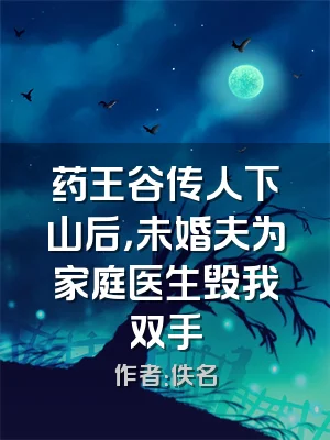 药王谷传人下山后，未婚夫为家庭医生毁我双手
