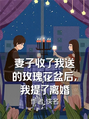 妻子收了我送的玫瑰花盆后，我提了离婚