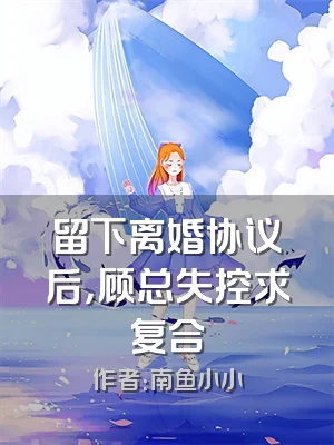 留下离婚协议后，顾总失控求复合