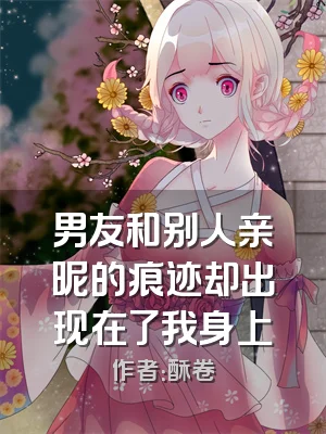 男友和别人亲昵的痕迹却出现在了我身上