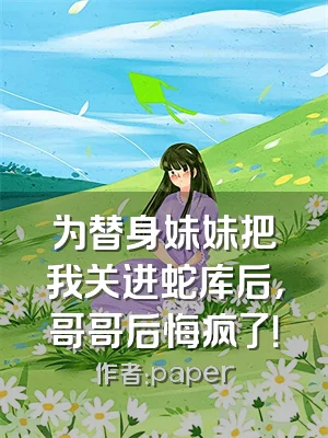 为替身妹妹把我关进蛇库后，哥哥后悔疯了！