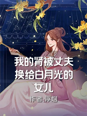 我的肾被丈夫换给白月光的女儿