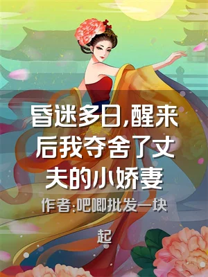 昏迷多日，醒来后我夺舍了丈夫的小娇妻
