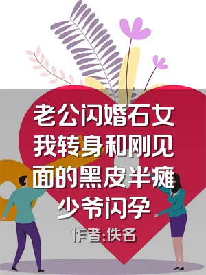 老公闪婚石女我转身和刚见面的黑皮半瘫少爷闪孕