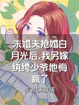 未婚夫抢婚白月光后，我另嫁纨绔少爷他悔疯了