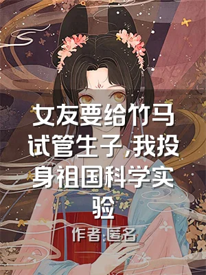 女友要给竹马试管生子，我投身祖国科学实验