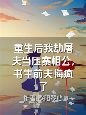 重生后我劫屠夫当压寨相公，书生前夫悔疯了