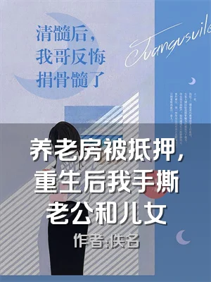 养老房被抵押，重生后我手撕老公和儿女