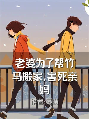 老婆为了帮竹马搬家，害死亲妈