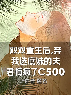 双双重生后，弃我选庶妹的夫君悔疯了C500