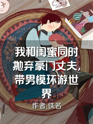 我和闺蜜同时抛弃豪门丈夫，带男模环游世界