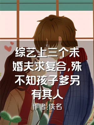 综艺上三个未婚夫求复合，殊不知孩子爹另有其人