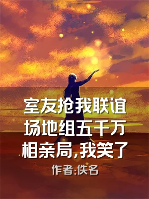 室友抢我联谊场地组五千万相亲局，我笑了