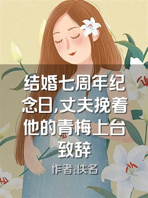 结婚七周年纪念日，丈夫挽着他的青梅上台致辞