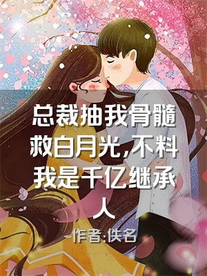 总裁抽我骨髓救白月光，不料我是千亿继承人