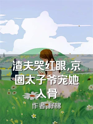 渣夫哭红眼，京圈太子爷宠她入骨