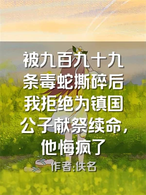 被九百九十九条毒蛇撕碎后我拒绝为镇国公子献祭续命，他悔疯了