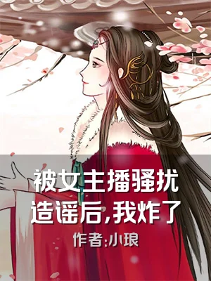 被女主播骚扰造谣后，我炸了