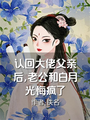 认回大佬父亲后，老公和白月光悔疯了