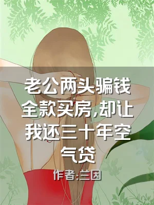 老公两头骗钱全款买房，却让我还三十年空气贷