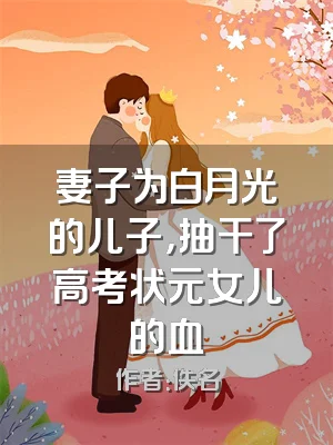 妻子为白月光的儿子，抽干了高考状元女儿的血